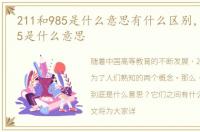 211和985是什么意思有什么区别，211和985是什么意思