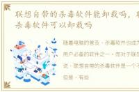 联想自带的杀毒软件能卸载吗，联想自带杀毒软件可以卸载吗