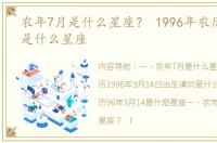 农年7月是什么星座？ 1996年农历3月14日是什么星座