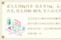 最大支持8g内存 能否用16g，支持多大的内存,能支持8G 8G吗,有人试过吗
