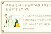 单机角色游戏推荐有哪些（单机角色游戏推荐前十名2023）