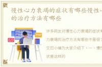 慢性心力衰竭的症状有哪些慢性心力衰竭的治疗方法有哪些