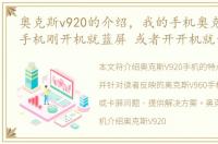 奥克斯v920的介绍，我的手机奥克斯V960 手机刚开机就蓝屏 或者开开机就卡屏