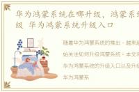 华为鸿蒙系统在哪升级，鸿蒙系统怎么升级 华为鸿蒙系统升级入口