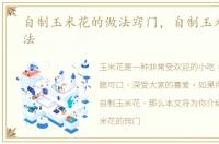 自制玉米花的做法窍门，自制玉米花的做法