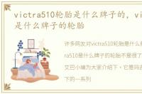 victra510轮胎是什么牌子的，victra510是什么牌子的轮胎