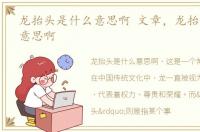 龙抬头是什么意思啊 文章，龙抬头是什么意思啊