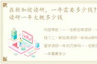 在新加坡读研，一年需要多少钱？ 新加坡读研一年大概多少钱