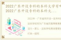 2022广东开设专科的本科大学有哪些学校，2022广东开设专科的本科大学有哪些