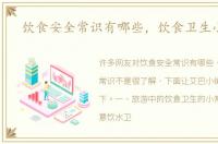 饮食安全常识有哪些，饮食卫生小常识