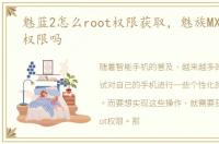 魅蓝2怎么root权限获取，魅族MX2有root权限吗