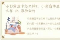 小影霸显卡怎么样?，小影霸的显卡质量怎么样 比 影驰如何