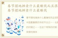 春节摆地摊卖什么最赚钱而且很受欢迎，春节摆地摊卖什么最赚钱