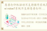 惠普打印机驱动不支持操作系统怎么解决，window7系统不支持惠普打印机M1136驱动的网络连接打印么