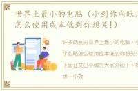 世界上最小的电脑（小到你肉眼几乎忽略怎么使用成本低到你想笑!）