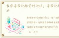 家常海带炖排骨的做法，海带炖排骨的做法