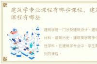 建筑学专业课程有哪些课程，建筑学专业课程有哪些