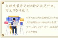 大肠癌最常见的5种症状是什么，大肠癌最常见的5种症状