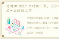 速腾2019款什么时候上市，大众速腾2019款什么时候上市