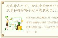粉底膏怎么用，粉底膏的使用注意事项粉底膏和粉饼哪个好不同肤色怎么挑选粉底膏