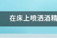 酒精喷在床被子上能杀螨吗？ 酒精可以杀死螨虫吗