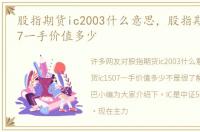 股指期货ic2003什么意思，股指期货ic1507一手价值多少