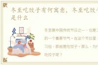冬至吃饺子有何寓意，冬至吃饺子的寓意是什么