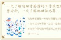 一文了解地磁传感器的工作原理种类及优势分析，一文了解地磁传感器的工作原理种类及优势