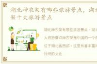 湖北神农架有哪些旅游景点，湖北省神农架十大旅游景点