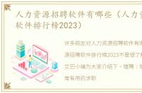 人力资源招聘软件有哪些（人力资源招聘软件排行榜2023）