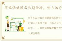 耳鸣保健操需长期坚持，树立治疗的信心