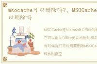 msocache可以删除吗?，MSOCache文件夹可以删除吗