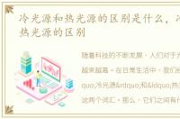 冷光源和热光源的区别是什么，冷光源和热光源的区别
