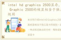 intel hd graphics 2500显存，Intel HD Graphic 2500的核显相当于独立显卡什么级别
