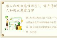 狼人和吸血鬼谁厉害?，诡异传说故事:狼人和吸血鬼谁厉害