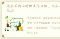 冬瓜羊肉汤的做法怎么做，冬瓜羊肉汤的做法