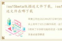ios15beta版描述文件下载，ios15beta描述文件在哪下载