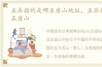 五岳指的是哪五座山地址，五岳指的是哪五座山