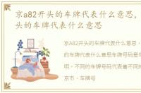 京a82开头的车牌代表什么意思，京a80开头的车牌代表什么意思