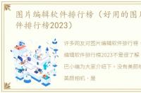 图片编辑软件排行榜（好用的图片编辑软件排行榜2023）