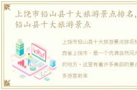 上饶市铅山县十大旅游景点排名，上饶市铅山县十大旅游景点
