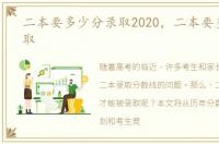 二本要多少分录取2020，二本要多少分录取