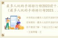 最多人玩的手游排行榜2023前十名有哪些（最多人玩的手游排行榜2023前十名）