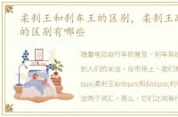 柔刹王和刹车王的区别，柔刹王跟刹车王的区别有哪些