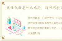 线性代数是什么意思，线性代数是什么