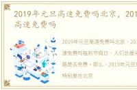 2019年元旦高速免费吗北京，2019年元旦高速免费吗