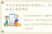 中元节出生的名人有哪些人，中元节出生的名人都有哪些