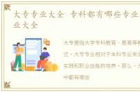 大专专业大全 专科都有哪些专业，大专专业大全