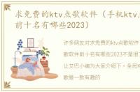 求免费的ktv点歌软件（手机ktv点歌软件前十名有哪些2023）