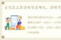 古代怎么算清明节是哪天，清明节是哪天